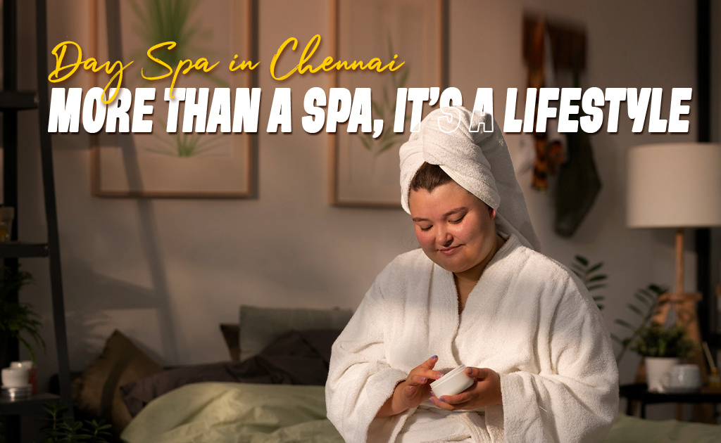 Day Spa in Chennai More Than a Spa, It’s a Lifestyle